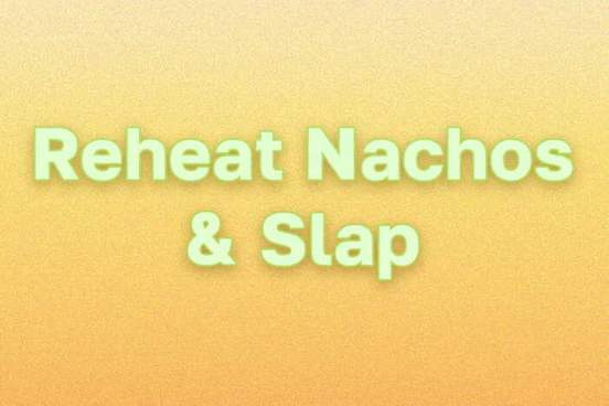 yellow gradient with the words reheat nachos and slap in a green font