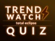 trend watch quiz eclipse edition